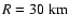 $R=30~{\rm km}$