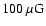 $100~\mu {\rm G}$