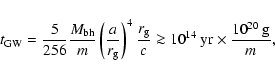 \begin{displaymath}%
t_{{\rm GW}}= \frac{5}{256}\frac{M_{\rm bh}}{m}\left( {a\ov...
...}\over c}\ga 10^{14}~{\rm yr}\times \frac{10^{20}~{\rm g}}{m},
\end{displaymath}