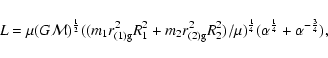 \begin{displaymath}%
L = \mu(G{\cal M})^{1\over 2}((m_1r_{\rm (1)g}^2R_1^2 + m_2...
...2)/\mu)^{1\over 4}(\alpha^{1\over 4} +
\alpha^{-{3\over 4 }}),
\end{displaymath}