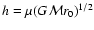 $h=\mu(G{\cal M}r_0)^{1/2}$
