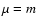 $\mu =m$