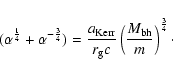 \begin{displaymath}%
(\alpha^{1\over 4} + \alpha^{-{3\over 4}}) = { a_{\rm Kerr}\over r_{\rm g}c} \left(M_{\rm bh}\over m\right)^{3\over 4}\cdot
\end{displaymath}