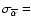 $\sigma_{\overline{\alpha}}=$