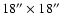 $18''\times 18''$