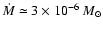 $\dot{M} \simeq 3\times
10^{-6}~M_{\odot}$
