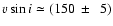 $\varv \sin i
\simeq (150~\pm~~5)$