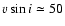 $\varv \sin i \simeq 50$