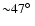 ${\sim}47\hbox{$^\circ$ }$