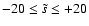 $-20\leq \tilde{s}\leq +20$