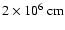 $2\times 10^{6}~{\rm cm}$