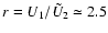 $r =U_{1}/\tilde{U}_{2}\simeq 2.5$