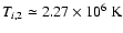 $T_{{i},2}\simeq 2.27\times 10^{6}~{\rm K}$