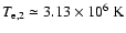 $T_{{\rm e},2}\simeq 3.13\times 10^{6}~{\rm K}$