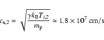 \begin{displaymath}c_{{\rm s},2}=\sqrt{\frac{\gamma k_{{\rm B}}T_{{i},2}}{m_{{\rm p}}}}\simeq 1.8\times 10^{7}~{\rm cm/s}
\end{displaymath}