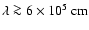 $\lambda \ga 6\times 10^{5}~{\rm cm}$
