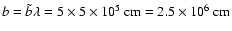 $b=\tilde{b}\lambda =5\times 5\times 10^{5}~{\rm cm}=2.5\times 10^{6}~{\rm cm}$