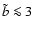 $\tilde{b}\la 3$