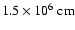 $1.5\times 10^{6}~{\rm cm}$