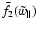 $\bar f_{2}(\tilde{w}_{\parallel })$