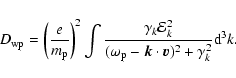 \begin{displaymath}D_{{\rm wp}}=\left( \frac{e}{m_{{\rm p}}}\right) ^{2}\int \fr...
...{\rm p}}-\vec{k}\cdot \vec{v})^2+\gamma
_{k}^{2}}{\rm d}^{3}k.
\end{displaymath}