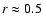 $r \approx 0.5$
