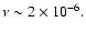 $\nu\sim2\times 10^{-6}.$