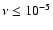 $\nu \le 10^{-5}$