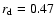 $r_{\rm d}=0.47$