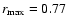 $r_{\rm max} = 0.77$