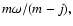 $m\omega/(m - j),$