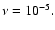 $\nu=10^{-5}.$