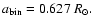 $a_{\rm bin}=0.627~R_\odot.$