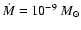 $\dot{M} = 10^{-9}~M_\odot$