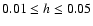 $0.01 \le h \le 0.05$