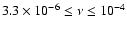 $3.3 \times 10^{-6} \le \nu \le 10^{-4}$