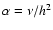 $\alpha = \nu/h^2$