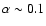 $\alpha \sim 0.1$