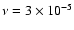 $\nu = 3\times 10^{-5}$