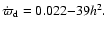 $\dot\varpi_{\rm d} = 0.022{-}39h^2.$