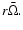 $r\bar{\Omega}.$