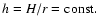 $h = H/r = {\rm const}.$