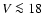 $V\la 18$