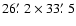 $26\hbox {$.\mkern -4mu^\prime $ }2\times 33\hbox {$.\mkern -4mu^\prime $ }5$