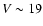 $V\sim 19$