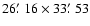 $26\hbox {$.\mkern -4mu^\prime $ }16\times 33\hbox {$.\mkern -4mu^\prime $ }53$