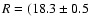 $R = (18.3 \pm 0.5$