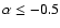 $\alpha \leq -0.5$