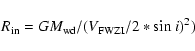 \begin{displaymath}R_{\rm in}=GM_{\rm wd}/(V_{\rm FWZI}/2*{\sin}~i)^2)
\end{displaymath}