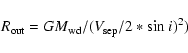 \begin{displaymath}R_{\rm out}=GM_{\rm wd}/(V_{\rm sep}/2*{\sin}~i)^2)
\end{displaymath}